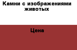 Камни с изображениями животых. › Цена ­ 350 - Ивановская обл., Кохма г. Другое » Продам   . Ивановская обл.